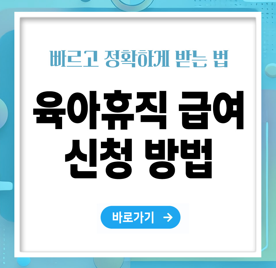 육아휴직 급여 신청방법 – 빠르고 정확하게 받는 법 총정리