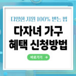 다자녀 가구 혜택 신청방법 – 쉽게 신청하고 다양한 지원받는 법 총정리