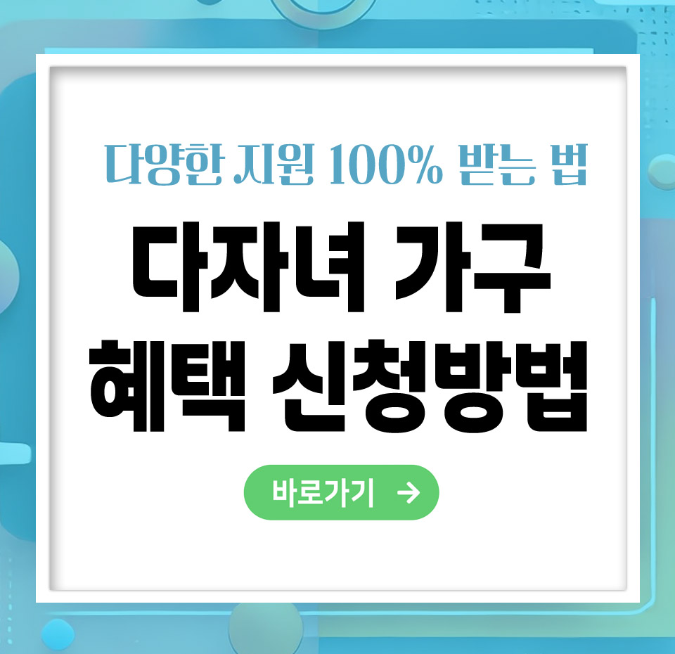 다자녀 가구 혜택 신청방법 – 쉽게 신청하고 다양한 지원받는 법 총정리