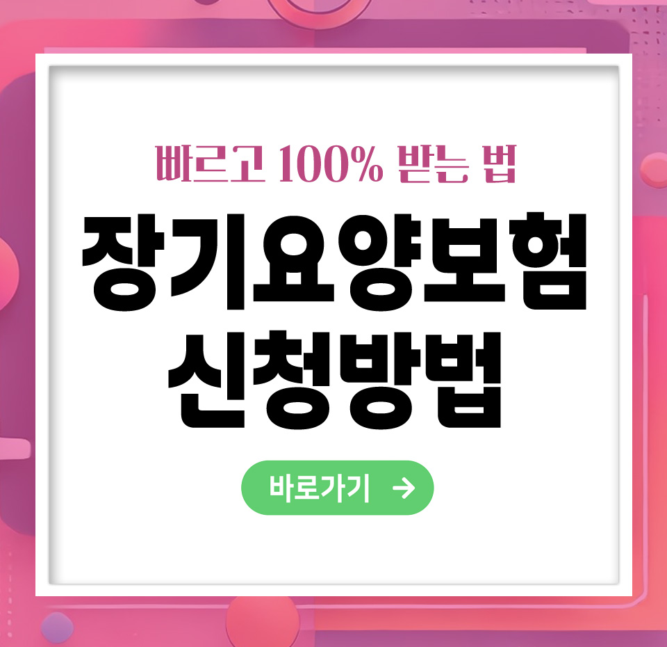 [25년] 장기요양보험 신청방법 – 빠르고 정확하게 받는 법 총정리